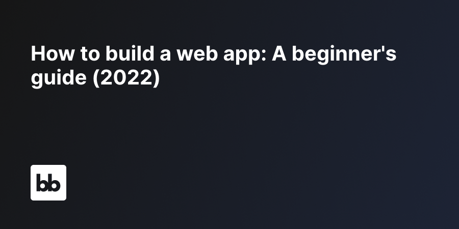 how-to-build-a-web-app-a-beginner-s-guide-2022